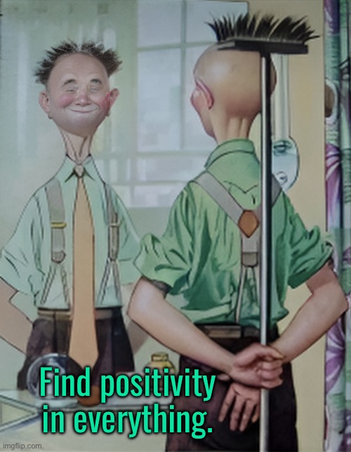 Positivity | Find positivity in everything. | image tagged in positivity,old man,mirror,find positivity,fun | made w/ Imgflip meme maker