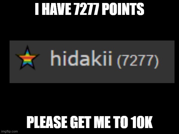 I HAVE 7277 POINTS; PLEASE GET ME TO 10K | made w/ Imgflip meme maker