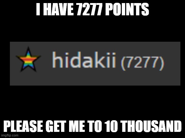 points | I HAVE 7277 POINTS; PLEASE GET ME TO 10 THOUSAND | image tagged in imgflip points | made w/ Imgflip meme maker