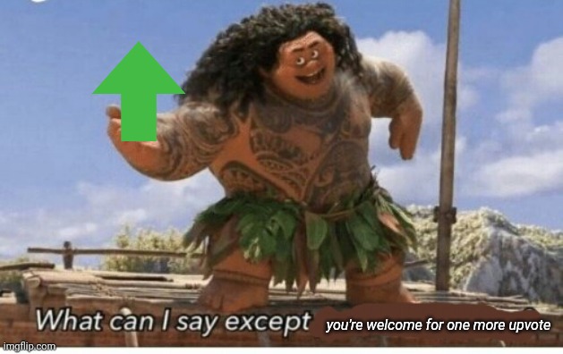 Moana maui what can I say except blank | you're welcome for one more upvote | image tagged in moana maui what can i say except blank | made w/ Imgflip meme maker