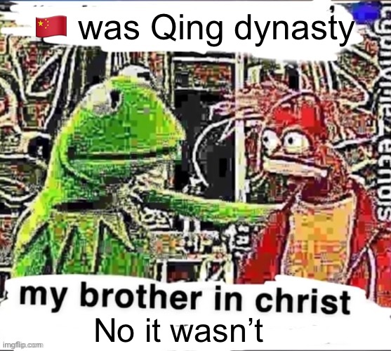 My brother in Christ | 🇨🇳 was Qing dynasty; No it wasn’t | image tagged in my brother in christ | made w/ Imgflip meme maker