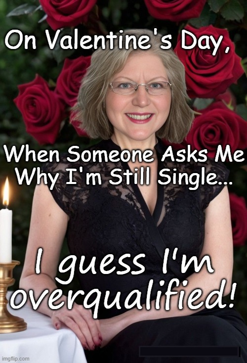 On Valentine's Day, When Someone Asks Me Why I'm Still Single... I guess I'm overqualified! | image tagged in valentine's day,single | made w/ Imgflip meme maker