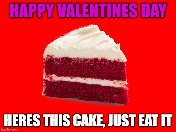 this cake is your valentine lmao | HAPPY VALENTINES DAY; HERES THIS CAKE, JUST EAT IT | image tagged in memes,funny,valentine's day,valentines day,february,cake | made w/ Imgflip meme maker
