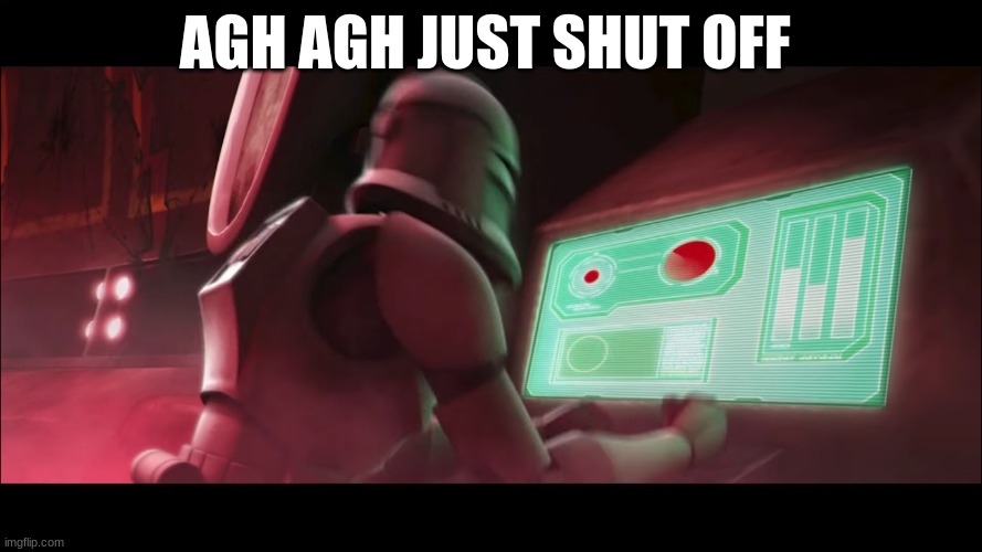 clone trooper | AGH AGH JUST SHUT OFF | image tagged in clone trooper | made w/ Imgflip meme maker