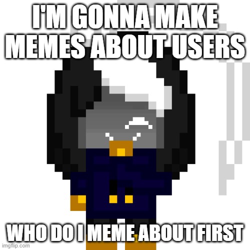 aeiou | I'M GONNA MAKE MEMES ABOUT USERS; WHO DO I MEME ABOUT FIRST | image tagged in cosmomischevious png | made w/ Imgflip meme maker