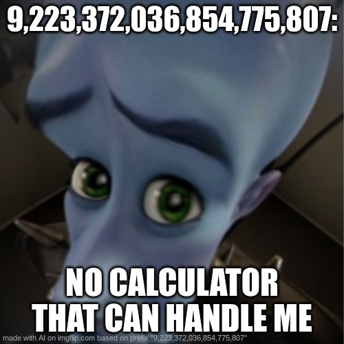 9,223,372,036,854,775,807 | 9,223,372,036,854,775,807:; NO CALCULATOR THAT CAN HANDLE ME | image tagged in megamind peeking | made w/ Imgflip meme maker