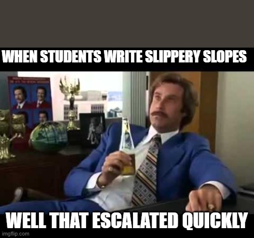 Well That Escalated Quickly | WHEN STUDENTS WRITE SLIPPERY SLOPES; WELL THAT ESCALATED QUICKLY | image tagged in memes,well that escalated quickly | made w/ Imgflip meme maker