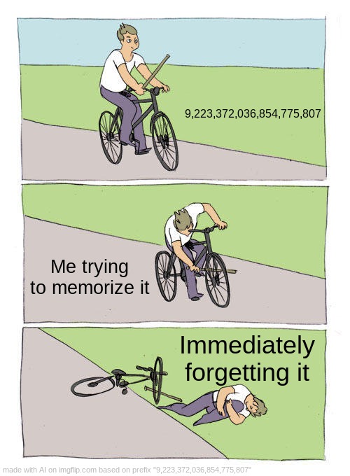 9,223,372,036,854,775,807 | 9,223,372,036,854,775,807; Me trying to memorize it; Immediately forgetting it | image tagged in memes,bike fall | made w/ Imgflip meme maker