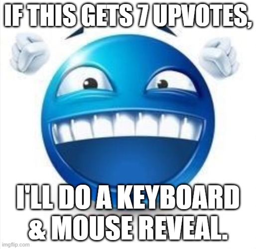 alr | IF THIS GETS 7 UPVOTES, I'LL DO A KEYBOARD & MOUSE REVEAL. | image tagged in laughing blue guy | made w/ Imgflip meme maker