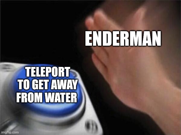 The enderman hates water | ENDERMAN; TELEPORT TO GET AWAY FROM WATER | image tagged in memes,blank nut button,minecraft,jpfan102504 | made w/ Imgflip meme maker