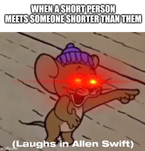 WHEN A SHORT PERSON MEETS SOMEONE SHORTER THAN THEM | image tagged in blank text bar,laughs in allen swift | made w/ Imgflip meme maker