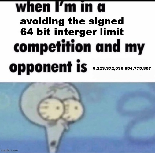 Me when I'm in a .... competition and my opponent is ..... | avoiding the signed 64 bit interger limit; 9,223,372,036,854,775,807 | image tagged in me when i'm in a competition and my opponent is | made w/ Imgflip meme maker