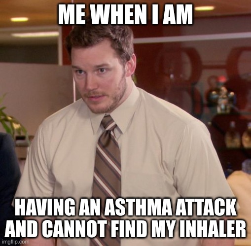 Afraid To Ask Andy | ME WHEN I AM; HAVING AN ASTHMA ATTACK AND CANNOT FIND MY INHALER | image tagged in memes,afraid to ask andy | made w/ Imgflip meme maker