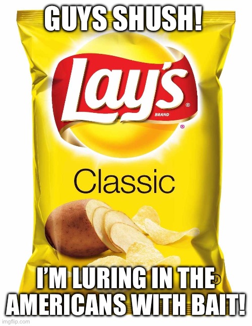 Lads quiet down a wee bit there gonna here is with this filth! | GUYS SHUSH! I’M LURING IN THE AMERICANS WITH BAIT! | image tagged in lays chips | made w/ Imgflip meme maker