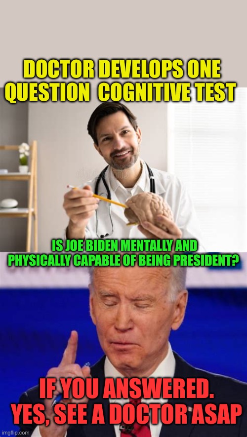 Cognitive test in one question | DOCTOR DEVELOPS ONE QUESTION  COGNITIVE TEST; IS JOE BIDEN MENTALLY AND PHYSICALLY CAPABLE OF BEING PRESIDENT? IF YOU ANSWERED. YES, SEE A DOCTOR ASAP | image tagged in gifs,biden,democrats,dementia,incompetence,test | made w/ Imgflip meme maker