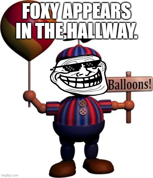 balloon boy be like | FOXY APPEARS IN THE HALLWAY. | image tagged in balloon boy fnaf | made w/ Imgflip meme maker