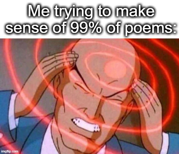 None of them make sense | Me trying to make sense of 99% of poems: | image tagged in english class lore | made w/ Imgflip meme maker