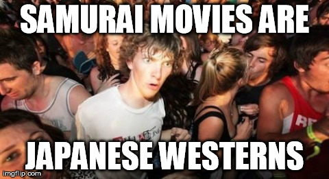 Sudden Clarity Clarence Meme | SAMURAI MOVIES ARE JAPANESE WESTERNS | image tagged in memes,sudden clarity clarence,AdviceAnimals | made w/ Imgflip meme maker
