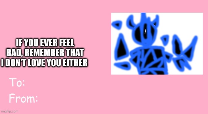 Valentine's Day Card Meme | IF YOU EVER FEEL BAD, REMEMBER THAT I DON’T LOVE YOU EITHER | image tagged in valentine's day card meme | made w/ Imgflip meme maker