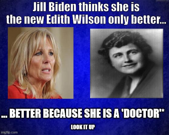 The 'Second Female President' | Jill Biden thinks she is the new Edith Wilson only better... ... BETTER BECAUSE SHE IS A 'DOCTOR'*; LOOK IT UP | image tagged in blue background,joe biden,delusional | made w/ Imgflip meme maker
