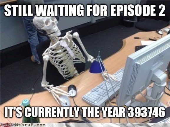 Waiting skeleton | STILL WAITING FOR EPISODE 2; IT’S CURRENTLY THE YEAR 393746 | image tagged in waiting skeleton | made w/ Imgflip meme maker