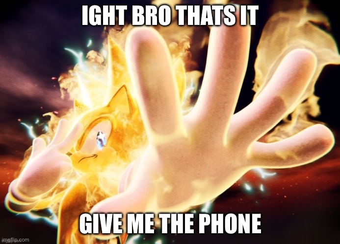 super sonic | IGHT BRO THATS IT; GIVE ME THE PHONE | image tagged in super sonic | made w/ Imgflip meme maker