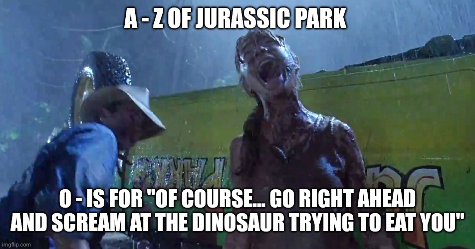 O is for "Of course" (Day 15) | A - Z OF JURASSIC PARK; O - IS FOR "OF COURSE... GO RIGHT AHEAD AND SCREAM AT THE DINOSAUR TRYING TO EAT YOU" | image tagged in jurassic park scream,jurassic park,alphabet,challenge,jurassicparkfan102504,jpfan102504 | made w/ Imgflip meme maker