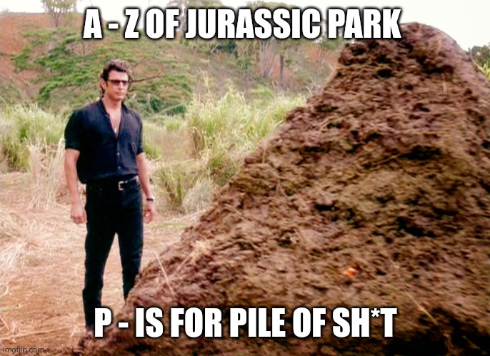 P is for Pile of sh*t (Day 16) | A - Z OF JURASSIC PARK; P - IS FOR PILE OF SH*T | image tagged in memes poop jurassic park,jurassic park,alphabet,challenge,jurassicparkfan102504,jpfan102504 | made w/ Imgflip meme maker