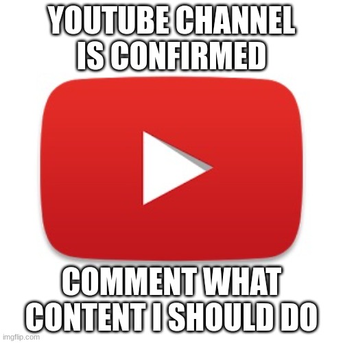 Youtube | YOUTUBE CHANNEL IS CONFIRMED; COMMENT WHAT CONTENT I SHOULD DO | image tagged in youtube,yooooooooo | made w/ Imgflip meme maker