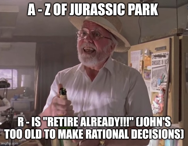 R is for Retire (Day 18) | A - Z OF JURASSIC PARK; R - IS "RETIRE ALREADY!!!" (JOHN'S TOO OLD TO MAKE RATIONAL DECISIONS) | image tagged in jurassic park hammond,jurassic park,alphabet,challenge,jurassicparkfan102504,jpfan102504 | made w/ Imgflip meme maker