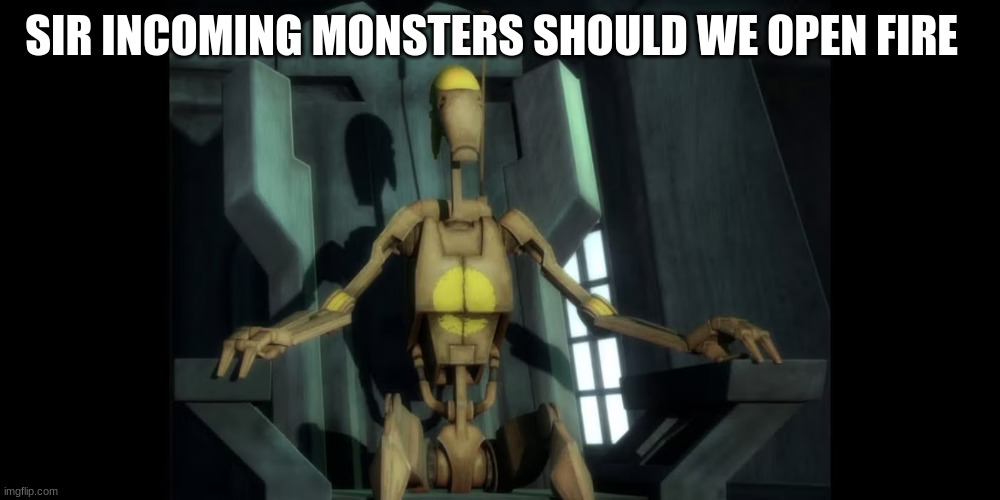 battle droid | SIR INCOMING MONSTERS SHOULD WE OPEN FIRE | image tagged in battle droid | made w/ Imgflip meme maker