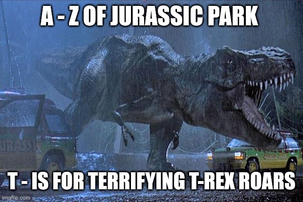 T is for T-Rex (Day 20) | A - Z OF JURASSIC PARK; T - IS FOR TERRIFYING T-REX ROARS | image tagged in jurassic park t rex,jurassic park,alphabet,challenge,jurassicparkfan102504,jpfan102504 | made w/ Imgflip meme maker