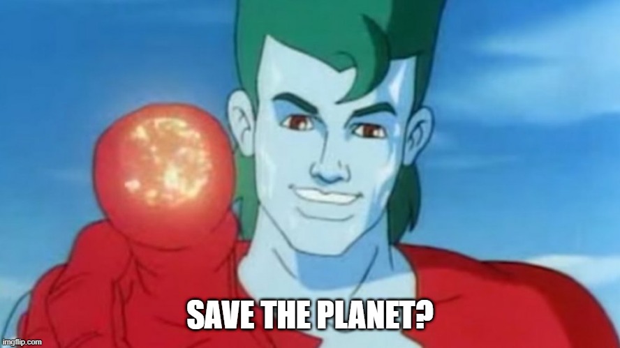 Captain Planet | SAVE THE PLANET? | image tagged in cartoons | made w/ Imgflip meme maker