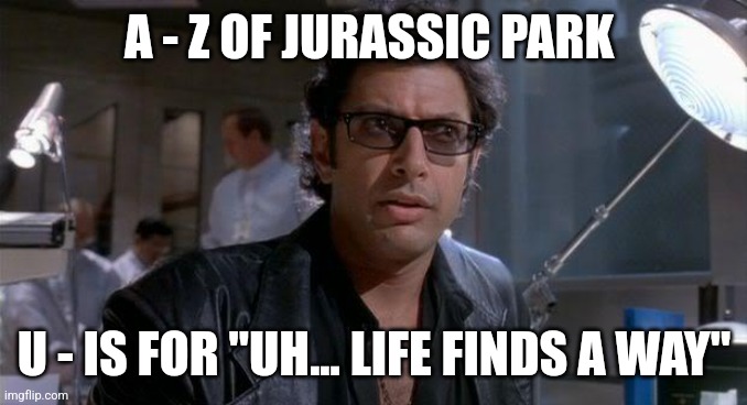 U is for "Uhh, life finds a way" (Day 21) | A - Z OF JURASSIC PARK; U - IS FOR "UH... LIFE FINDS A WAY" | image tagged in jurassic park,alphabet,challenge,jurassicpark102504 | made w/ Imgflip meme maker