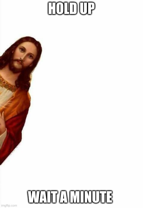 jesus watcha doin | HOLD UP WAIT A MINUTE | image tagged in jesus watcha doin | made w/ Imgflip meme maker
