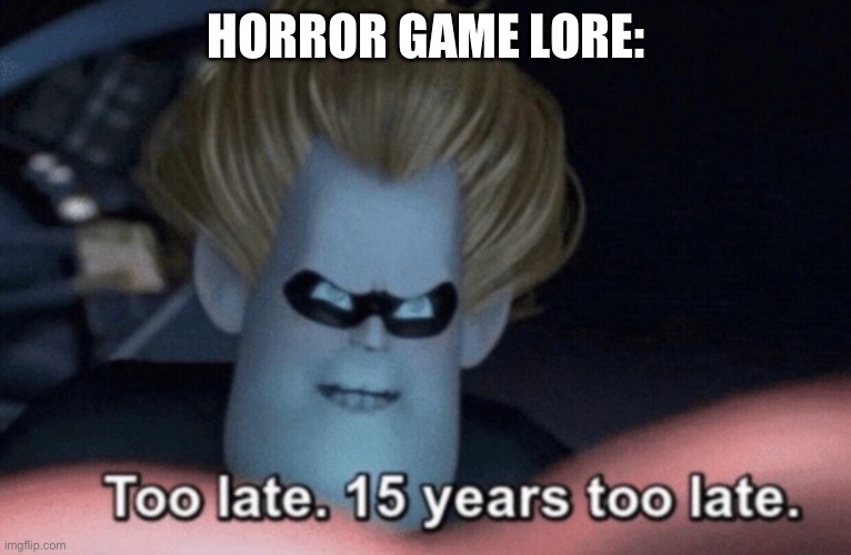 Too Late | HORROR GAME LORE: | image tagged in too late | made w/ Imgflip meme maker