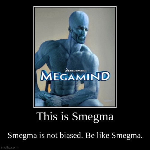 This is Smegma | Smegma is not biased. Be like Smegma. | image tagged in funny,demotivationals,memes | made w/ Imgflip demotivational maker