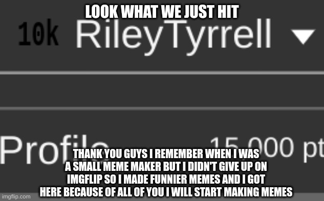 15k yay!!! | LOOK WHAT WE JUST HIT; THANK YOU GUYS I REMEMBER WHEN I WAS A SMALL MEME MAKER BUT I DIDN'T GIVE UP ON IMGFLIP SO I MADE FUNNIER MEMES AND I GOT HERE BECAUSE OF ALL OF YOU I WILL START MAKING MEMES | image tagged in thank you | made w/ Imgflip meme maker