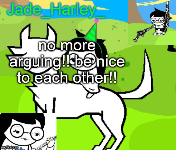 this is a threat | no more arguing!! be nice to each other!! | image tagged in jade harley temp | made w/ Imgflip meme maker