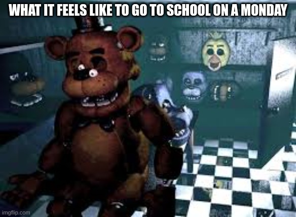 scary part 3 | WHAT IT FEELS LIKE TO GO TO SCHOOL ON A MONDAY | image tagged in fnaf,scary | made w/ Imgflip meme maker