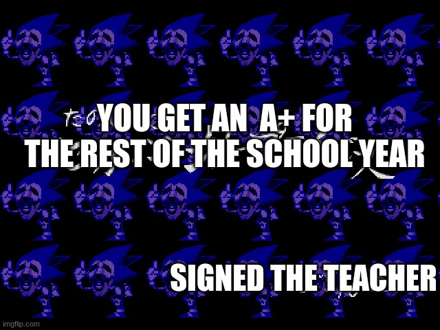 YOU GET AN  A+ FOR THE REST OF THE SCHOOL YEAR SIGNED THE TEACHER | made w/ Imgflip meme maker