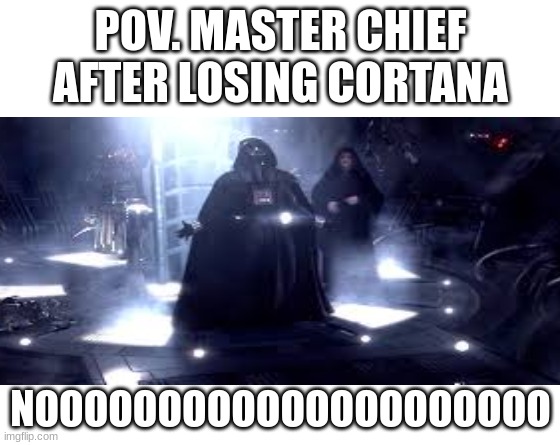 Master Chief  sad | POV. MASTER CHIEF AFTER LOSING CORTANA; NOOOOOOOOOOOOOOOOOOOOO | image tagged in make your own meme | made w/ Imgflip meme maker