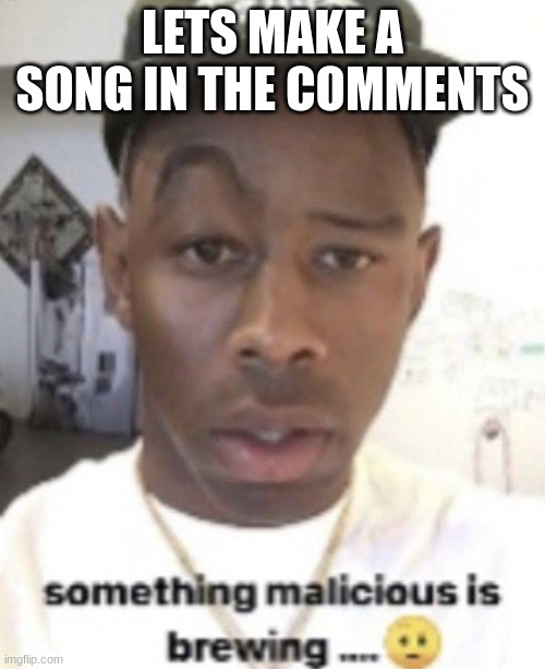Boredom | LETS MAKE A SONG IN THE COMMENTS | image tagged in something malicious is brewing | made w/ Imgflip meme maker