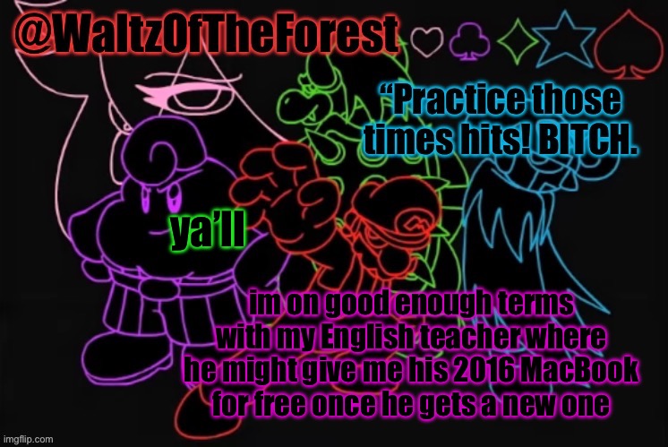 being nice pays off | ya’ll; im on good enough terms with my English teacher where he might give me his 2016 MacBook for free once he gets a new one | image tagged in waltzoftheforest s announcement template | made w/ Imgflip meme maker