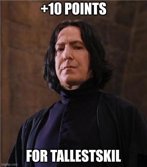 snape | +10 POINTS; FOR TALLESTSKIL | image tagged in snape | made w/ Imgflip meme maker