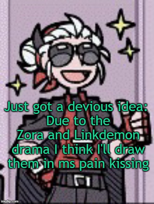 thumbs up from the devil | Just got a devious idea: 
Due to the Zora and Linkdemon drama I think I'll draw them in ms pain kissing | image tagged in thumbs up from the devil | made w/ Imgflip meme maker