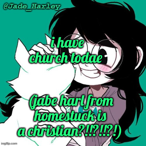 jade temp thx ms lalonde | i have church todae; (jabe harl from homestuck is a christian?!!?!!?!) | image tagged in jade temp thx ms lalonde | made w/ Imgflip meme maker