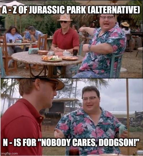 N is for "Nobody cares" (Day 14) - Alternative | A - Z OF JURASSIC PARK (ALTERNATIVE); N - IS FOR "NOBODY CARES, DODGSON!" | image tagged in memes,see nobody cares,jurassic park,alphabet,jurassicparkfan102504,jpfan102504 | made w/ Imgflip meme maker