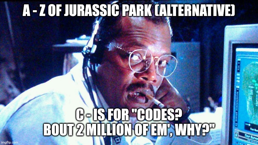 C is for Codes (Day 3) - Alternative | A - Z OF JURASSIC PARK (ALTERNATIVE); C - IS FOR "CODES? BOUT 2 MILLION OF EM', WHY?" | image tagged in bout two million,jurassic park,alphabet,challenge,jurassicparkfan102504,jpfan102504 | made w/ Imgflip meme maker