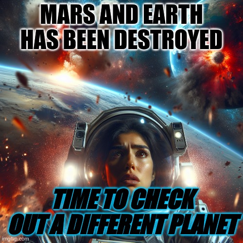 Check out this new planet | MARS AND EARTH HAS BEEN DESTROYED; TIME TO CHECK OUT A DIFFERENT PLANET | image tagged in space | made w/ Imgflip meme maker